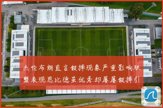 杰伦布朗直言假摔现象严重影响联盟表现恩比德虽优秀却屡屡假摔引争议