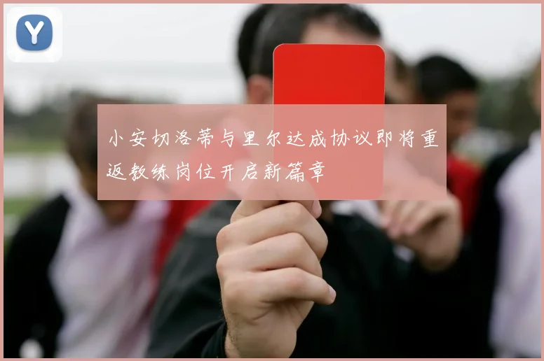 小安切洛蒂与里尔达成协议即将重返教练岗位开启新篇章