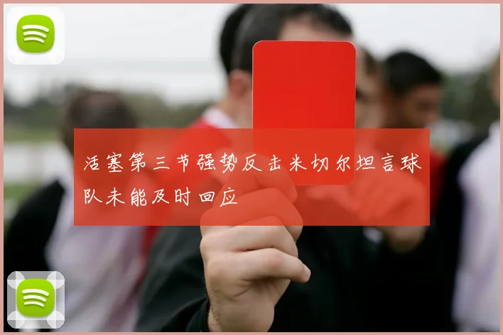 活塞第三节强势反击米切尔坦言球队未能及时回应