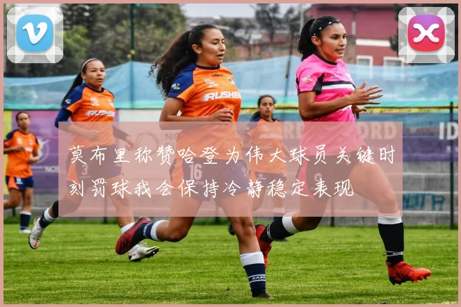 莫布里称赞哈登为伟大球员关键时刻罚球我会保持冷静稳定表现